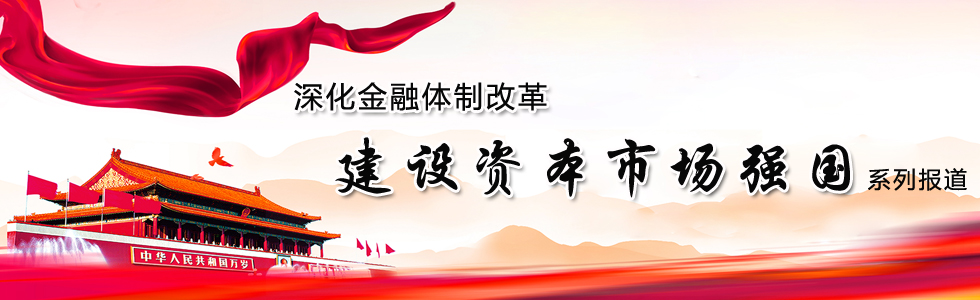 深化金融體制改革 建設(shè)資本市場(chǎng)強(qiáng)國