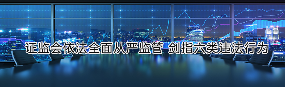證監(jiān)會依法全面從嚴(yán)監(jiān)管 劍指六類違法行為